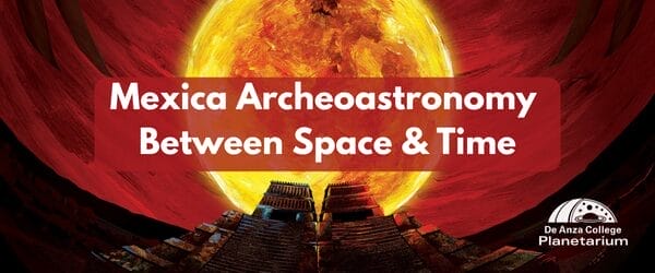 Mexica Archeoastronomy at DeAnza Planetarium